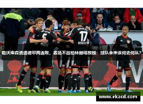 勒沃库森遭遇德甲两连败，客场不敌柏林赫塔放榜：球队未来该何去何从？