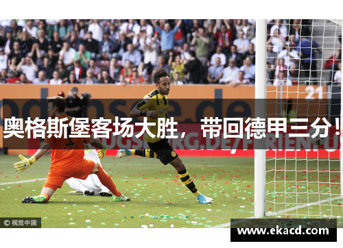 奥格斯堡客场大胜，带回德甲三分！