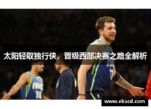 太阳轻取独行侠，晋级西部决赛之路全解析