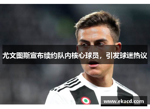 尤文图斯宣布续约队内核心球员，引发球迷热议