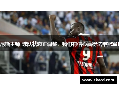 尼斯主帅_球队状态正调整，我们有信心赢得法甲冠军！